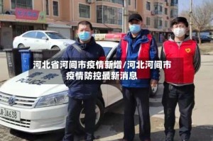 河北省河间市疫情新增/河北河间市疫情防控最新消息