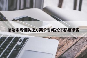 临沧市疫情防控方案公告/临沧市防疫情况