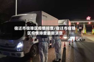 宿迁市宿豫区疫情排查/宿迁市宿豫区疫情排查最新消息