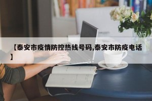 【泰安市疫情防控热线号码,泰安市防疫电话】