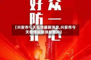 【兴安市今天疫情最新消息,兴安市今天疫情最新消息情况】