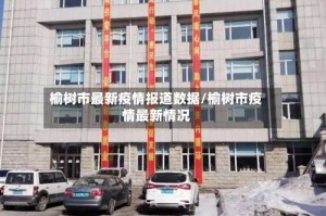 榆树市最新疫情报道数据/榆树市疫情最新情况