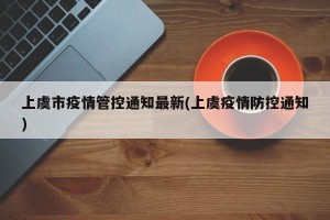 上虞市疫情管控通知最新(上虞疫情防控通知)