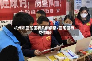 杭州市富阳区有几例疫情/富阳区有疫情吗?