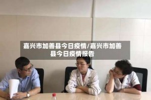 嘉兴市加善县今日疫情/嘉兴市加善县今日疫情报告