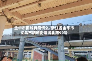 金华市稠城有疫情么/浙江省金华市义乌市稠城街道城北路99号
