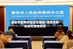 酒泉市疫情防控消息最新/酒泉市新冠肺炎疫情防控