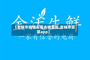 【吉林市疫情买菜去哪里买,吉林市买菜app】