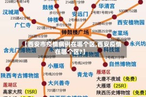 【西安市疫情病例在哪个区,西安疫情在哪个区?】