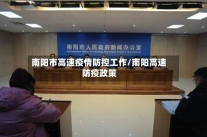 南阳市高速疫情防控工作/南阳高速防疫政策