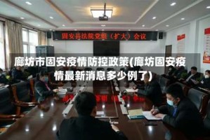 廊坊市固安疫情防控政策(廊坊固安疫情最新消息多少例了)