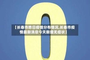 【长春市昨日疫情分布情况,长春市疫情最新消息今天新增无症状】