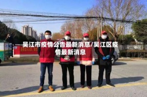 吴江市疫情公告最新消息/吴江区疫情最新消息
