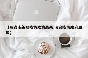 【瑞安市新冠疫情政策最新,瑞安疫情政府通知】