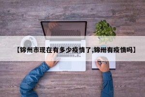 【锦州市现在有多少疫情了,锦卅有疫情吗】