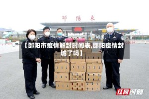 【邵阳市疫情解封时间表,邵阳疫情封城了吗】