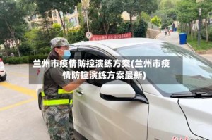 兰州市疫情防控演练方案(兰州市疫情防控演练方案最新)