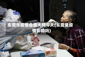 东莞市疫情会增大吗今天(东莞受疫情影响吗)
