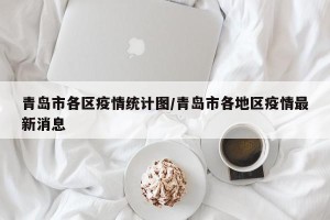 青岛市各区疫情统计图/青岛市各地区疫情最新消息