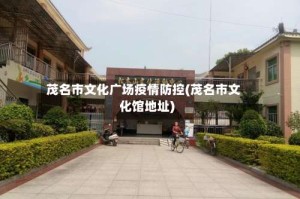 茂名市文化广场疫情防控(茂名市文化馆地址)