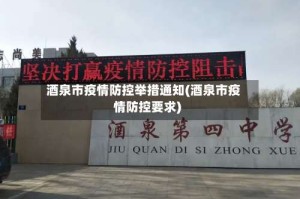 酒泉市疫情防控举措通知(酒泉市疫情防控要求)