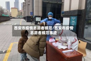 西安市疫情志愿者模范/西安市疫情志愿者模范事迹
