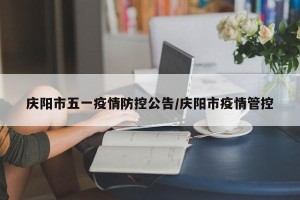 庆阳市五一疫情防控公告/庆阳市疫情管控