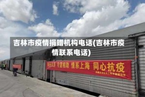 吉林市疫情捐赠机构电话(吉林市疫情联系电话)
