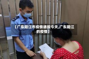 【广东阳江市疫情通报今天,广东阳江的疫情】