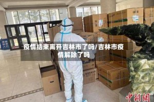 疫情结束离开吉林市了吗/吉林市疫情解除了吗