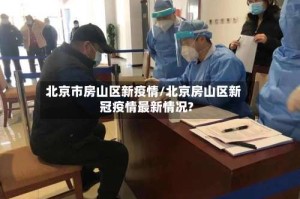 北京市房山区新疫情/北京房山区新冠疫情最新情况?