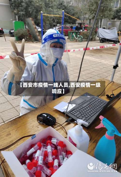 【西安市疫情一线人员,西安疫情一级响应】-第2张图片