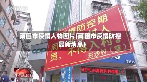 莆田市疫情人物图片(莆田市疫情防控最新消息)-第1张图片