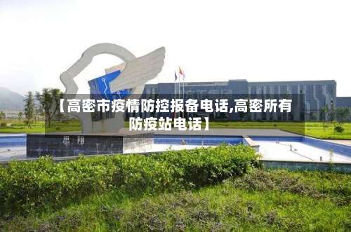 【高密市疫情防控报备电话,高密所有防疫站电话】-第1张图片