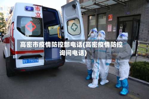 高密市疫情防控部电话(高密疫情防控询问电话)-第1张图片