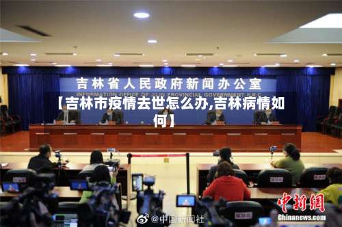 【吉林市疫情去世怎么办,吉林病情如何】-第1张图片