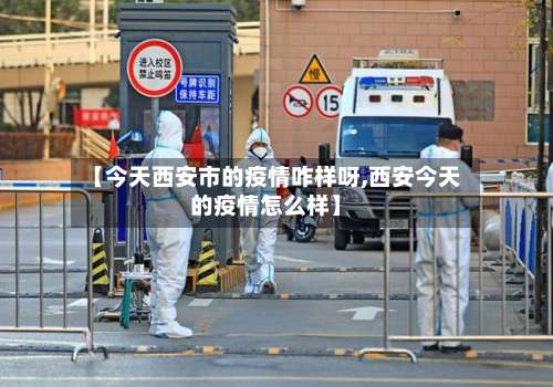 【今天西安市的疫情咋样呀,西安今天的疫情怎么样】-第1张图片