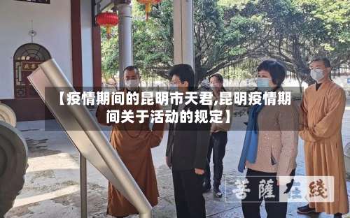 【疫情期间的昆明市天君,昆明疫情期间关于活动的规定】-第1张图片