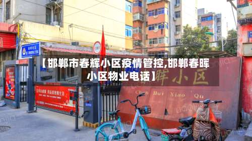 【邯郸市春辉小区疫情管控,邯郸春晖小区物业电话】-第1张图片
