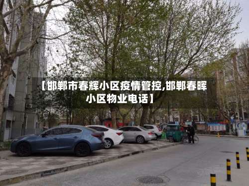 【邯郸市春辉小区疫情管控,邯郸春晖小区物业电话】-第2张图片