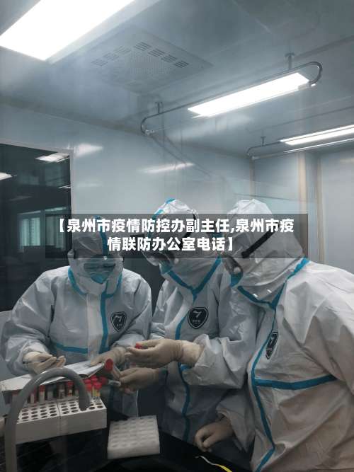 【泉州市疫情防控办副主任,泉州市疫情联防办公室电话】-第2张图片