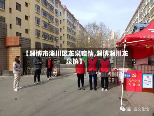 【淄博市淄川区龙泉疫情,淄博淄川龙泉镇】-第2张图片