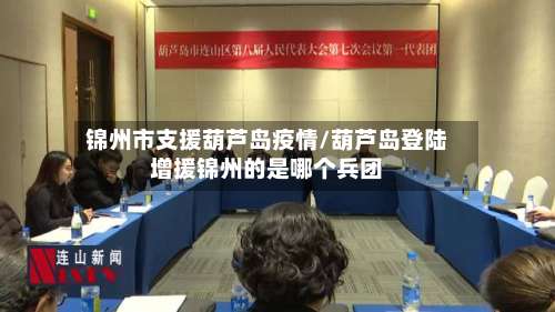 锦州市支援葫芦岛疫情/葫芦岛登陆增援锦州的是哪个兵团-第2张图片