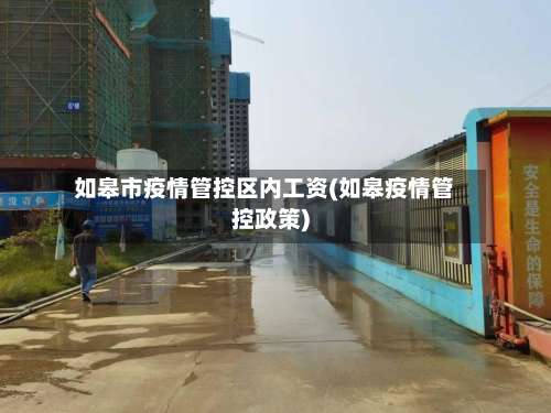 如皋市疫情管控区内工资(如皋疫情管控政策)-第1张图片