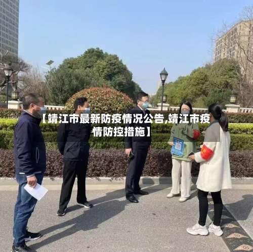 【靖江市最新防疫情况公告,靖江市疫情防控措施】-第1张图片