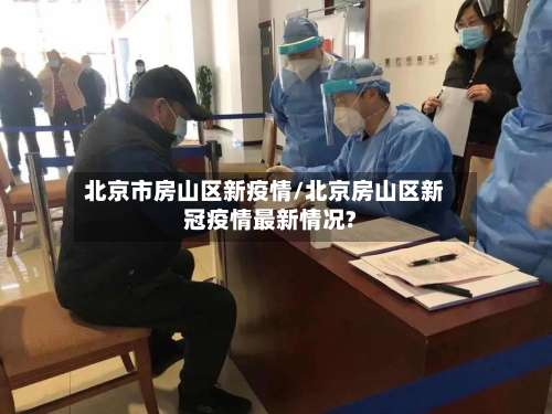 北京市房山区新疫情/北京房山区新冠疫情最新情况?-第1张图片