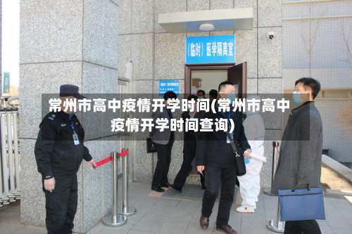 常州市高中疫情开学时间(常州市高中疫情开学时间查询)-第1张图片
