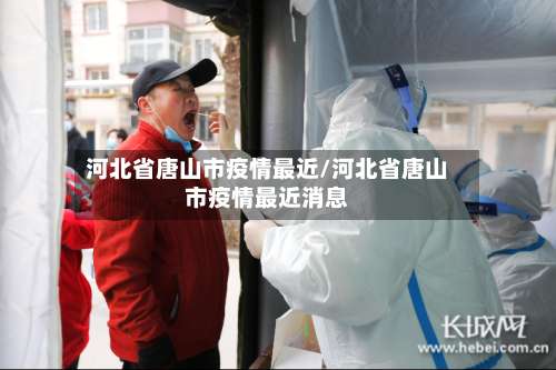 河北省唐山市疫情最近/河北省唐山市疫情最近消息-第1张图片