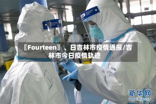 〖Fourteen〗、日吉林市疫情通报/吉林市今日疫情轨迹-第3张图片