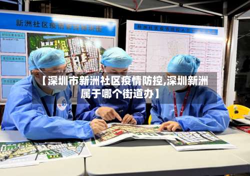 【深圳市新洲社区疫情防控,深圳新洲属于哪个街道办】-第1张图片